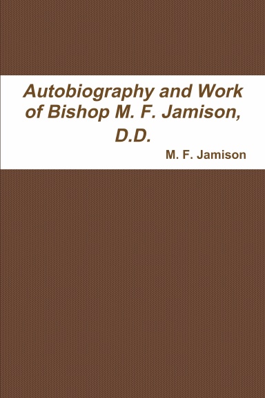 Autobiography and Work of Bishop M. F. Jamison, D.D. ("Uncle Joe") Editor, Publisher, and Church Extension Secretary;  a Narration of His Whole Career from the Cradle  to the Bishopric of the Colored M. E. Church in America