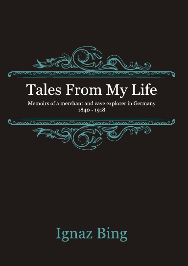 Tales From My Life - Memoirs of a merchant and cave explorer in Germany 1840-1918