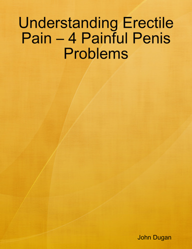 Understanding Erectile Pain – 4 Painful Penis Problems