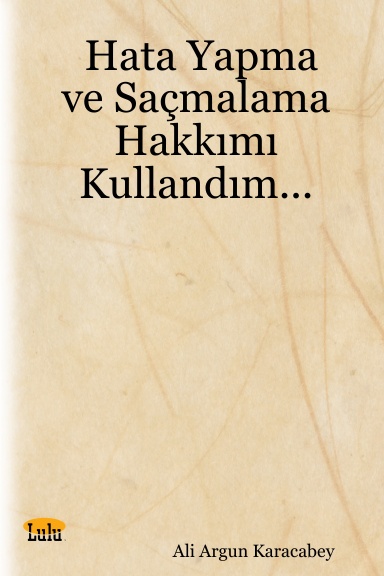 Hata Yapma ve Saçmalama Hakkımı Kullandım...