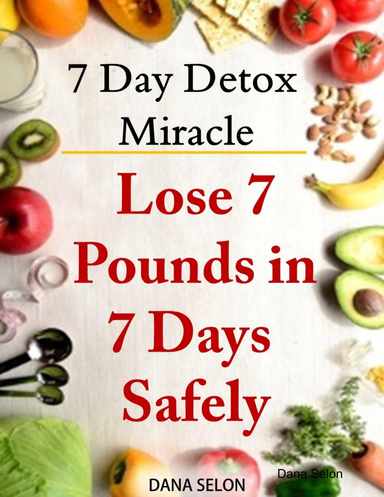 7 Day Detox Miracle: Lose 7 Pounds in 7 Days Safely Purifying Your Body with the Miracle of Detox