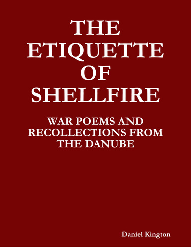 THE ETIQUETTE OF SHELLFIRE - WAR POEMS AND RECOLLECTIONS FROM THE DANUBE