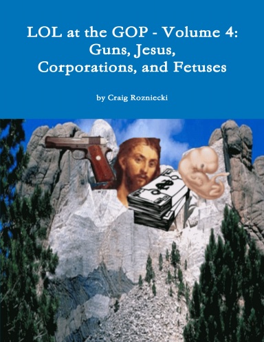 LOL at the GOP - Volume 4: Guns, Jesus, Corporations, and Fetuses