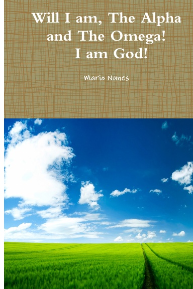 Will I am, The Alpha and The Omega! I am The Beginning and The End! I am God!