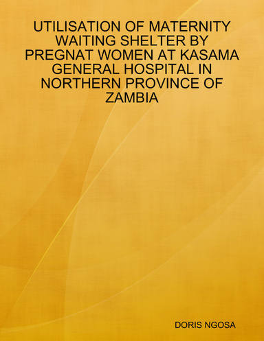 UTILISATION OF MATERNITY WAITING SHELTER BY PREGNAT WOMEN AT KASAMA GENERAL HOSPITAL IN NORTHERN PROVINCE OF ZAMBIA