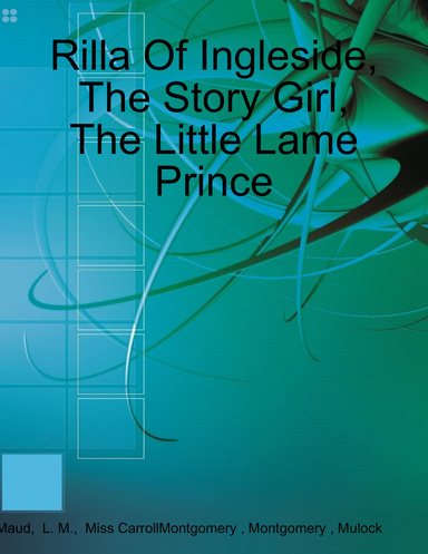 Rilla Of Ingleside, The Story Girl, The Little Lame Prince