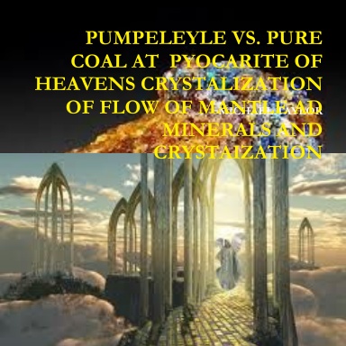 PUMPELEYLE VS. PURE COAL AT  PYOCARITE OF HEAVENS CRYSTALIZATION OF FLOW OF MANTLE AD MINERALS AND CRYSTAIZATION