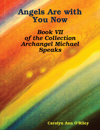 Angels Are with You Now: Book VII of the Collection Archangel Michael Speaks