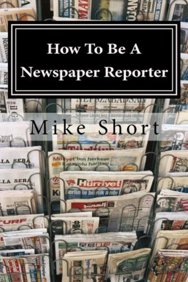 How To Be A Newspaper Reporter - Newspaper Reporting 101 For The Aspiring Newspaper Reporter