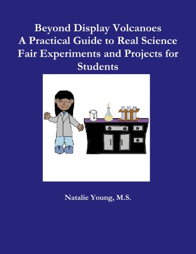 Beyond Display Volcanoes: A Practical Guide to Real Science Fair Experiments and Projects for Students