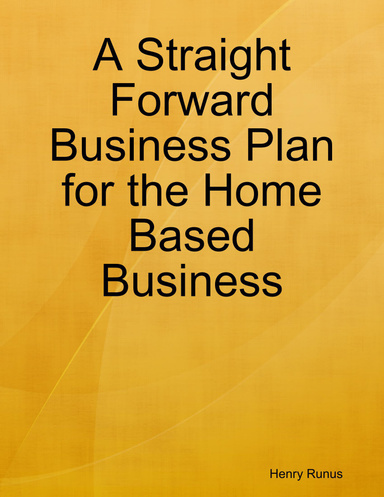 A Straight Forward Business Plan for the Home Based Business