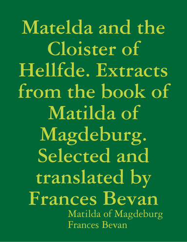 Matelda and the Cloister of Hellfde. Extracts from the Book of Matilda of Magdeburg. Selected and Translated By Frances Bevan