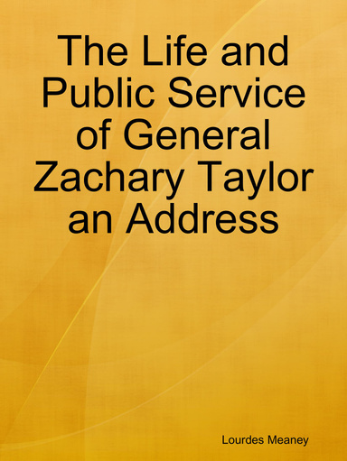The Life and Public Service of General Zachary Taylor an Address