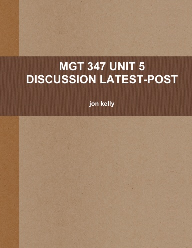 MGT 347 UNIT 5 DISCUSSION LATEST-POST