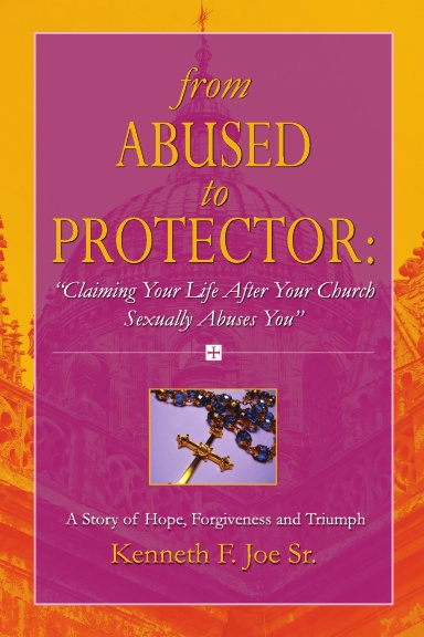 From Abused to Protector: " Claiming Your Life After Your Church Sexually Abuses You" A Story of Hope, Forgiveness and Triumph