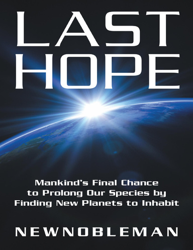 Last Hope: Mankind’s Final Chance to Prolong Our Species By Finding New Planets to Inhabit