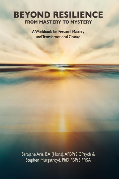 BEYOND RESILIENCE FROM MASTERY TO MYSTERY: A Workbook for Personal Mastery and Transformational Change