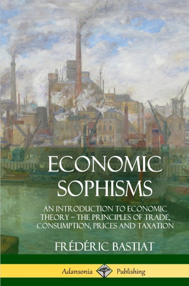 Economic Sophisms: An Introduction to Economic Theory, The Principles of Trade, Consumption, Prices and Taxation (Hardcover)