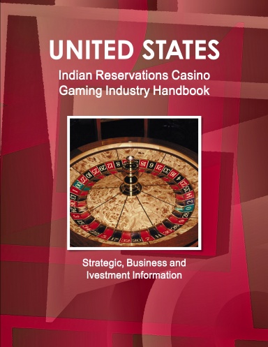 US Indian Reservations Casino Gaming Handbook - Strategic, Business and Ivestment Information