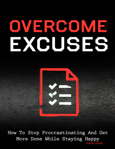 Overcome Excuses - How to Stop Procrastinating and Get More Done While Staying Happy