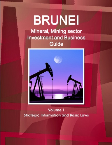 Brunei Mineral, Mining sector Investment and Business Guide Volume 1 Strategic Information and Basic Laws