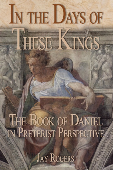In The Days of These Kings: The Book of Daniel in Preterist Perspective