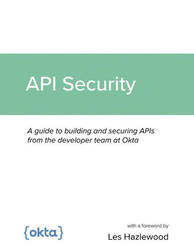 API Security: A guide to building and securing APIs from the developer team at Okta