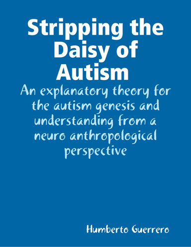 Stripping the Daisy of Autism An explanatory theory for the autism genesis and understanding from a neuroanthropological perspective