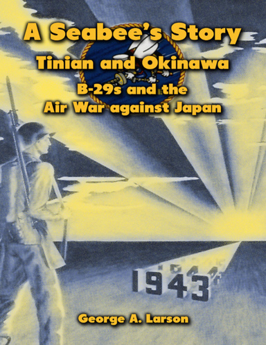 A Seabee’s Story: Tinian and Okinawa, B-29s and the Air War Against Japan