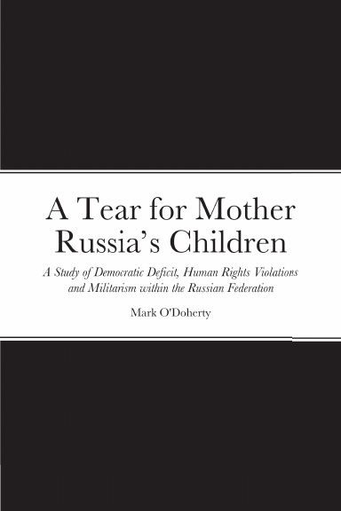 A Tear for Mother Russia’s Children – A Study of Democratic Deficit, Human Rights Violations and Militarism within the Russian Federation