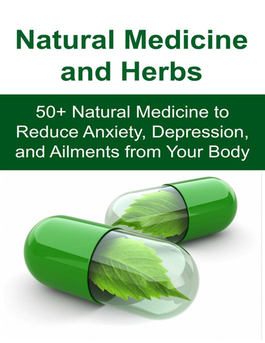 Natural Medicine and Herbs:  50+ Natural Medicine to Reduce Anxiety, Depression, and Ailments from Your Body