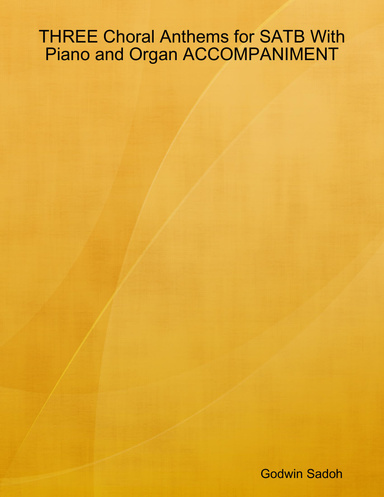THREE Choral Anthems for SATB With Piano and Organ ACCOMPANIMENT