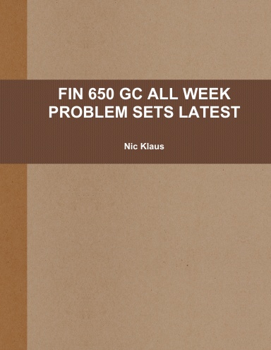 FIN 650 GC ALL WEEK PROBLEM SETS LATEST