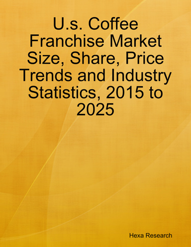U.s. Coffee Franchise Market Size, Share, Price Trends and Industry Statistics, 2015 to 2025