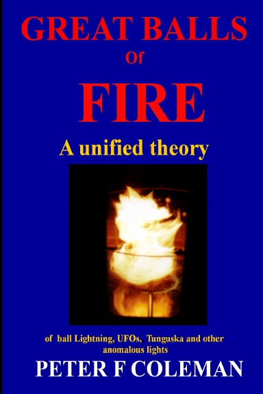 Great Balls of Fire-A unified theory of ball lightning,UFOs, Tunguska and other anomalous lights