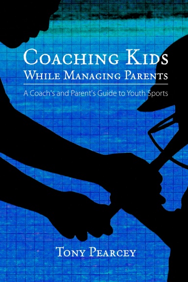 Coaching Kids While Managing Parents: A Coach's and Parent's Guide to Youth Sports