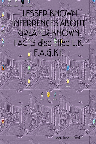 LESSER KNOWN INFERRENCES ABOUT GREATER KNOWN FACTS also titled L.K.F.A.G.K.I.