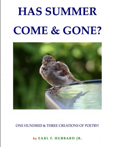 HAS SUMMER COME & GONE?    ONE HUNDRED & THREE CREATIONS OF POETRY