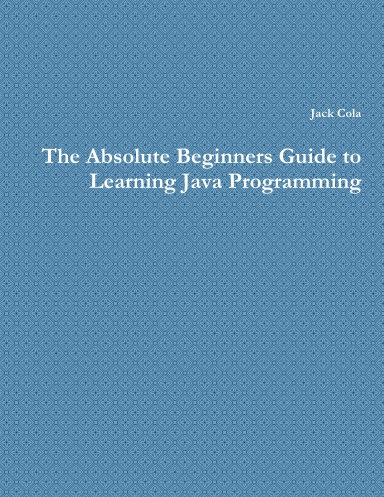 The Absolute Beginners Guide to Learning Java Programming