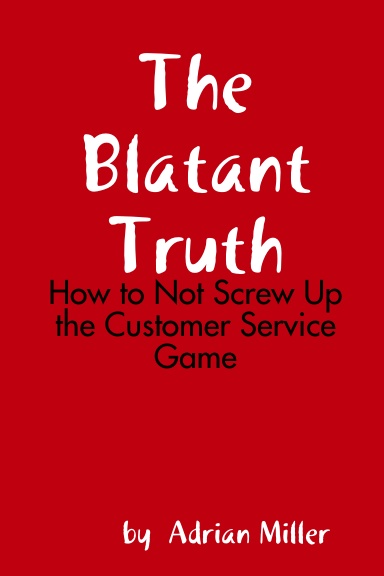 The Blatant Truth: How to Not Screw Up the Customer Service Game