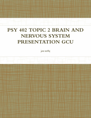 PSY 402 TOPIC 2 BRAIN AND NERVOUS SYSTEM PRESENTATION GCU