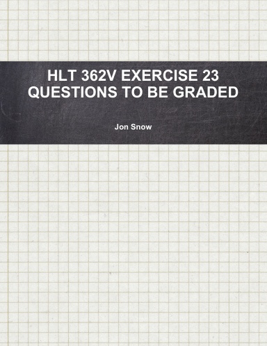 HLT 362V EXERCISE 23 QUESTIONS TO BE GRADED