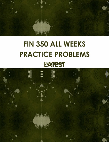 FIN 350 ALL WEEKS PRACTICE PROBLEMS LATEST
