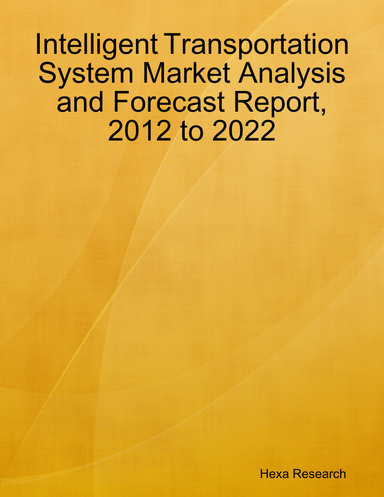 Intelligent Transportation System Market Analysis and Forecast Report, 2012 to 2022