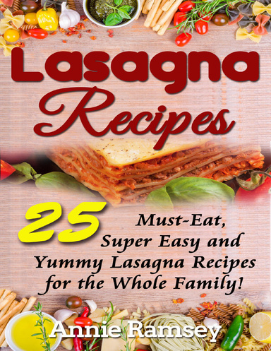 Lasagna Recipes: 25 Must-eat, Super Easy and Yummy Lasagna Recipes for the Whole Family!