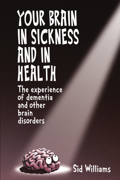 Your Brain in Sickness and in Health: The Experience of Dementia and Other Brain Disorders
