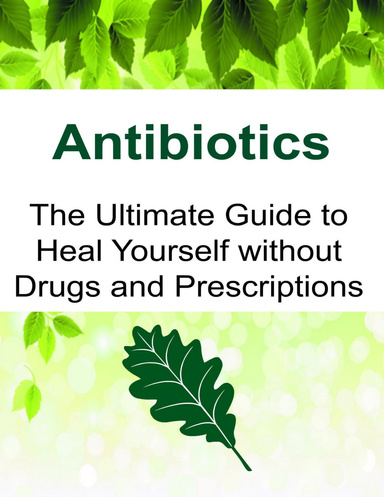 Antibiotics: The Ultimate Guide to Heal Yourself Without Drugs and Prescriptions