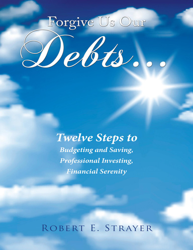 Forgive Us Our Debts...: Twelve Steps to Budgeting and Saving, Professional Investing, Financial Serenity