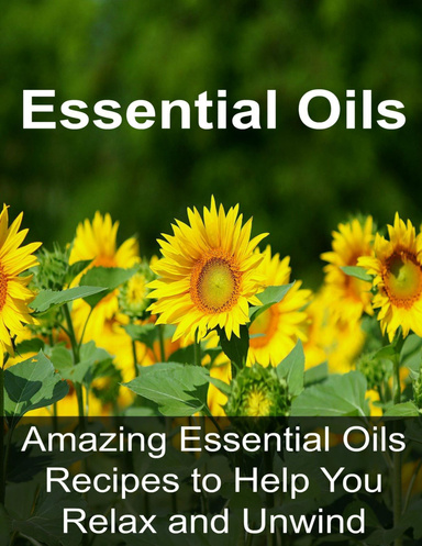 Essential Oils: Amazing Essential Oils Recipes to Help You Relax and Unwind