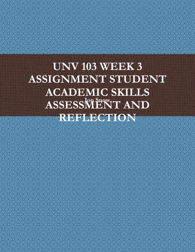 UNV 103 WEEK 3 ASSIGNMENT STUDENT ACADEMIC SKILLS ASSESSMENT AND REFLECTION
